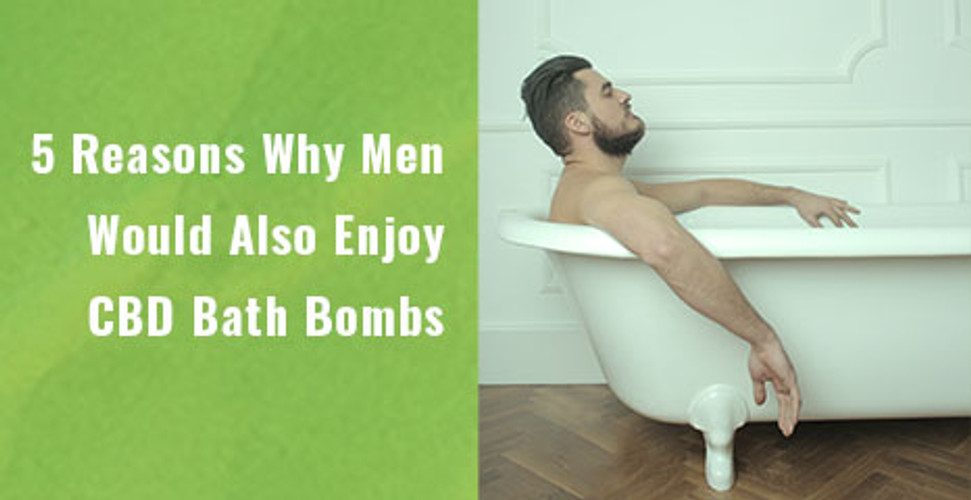 5 Reasons Why Men Would Also Enjoy CBD Bath Bombs