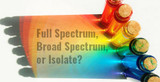 Full Spectrum, Broad Spectrum, or Isolate?