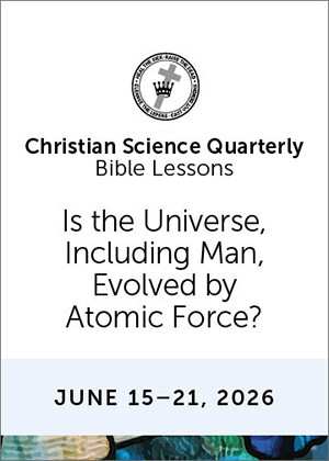 Christian Science Quarterly Bible Lessons: Is the Universe, Including Man, Evolved by Atomic Force?, Jun 21, 2026  Audio (MP3)