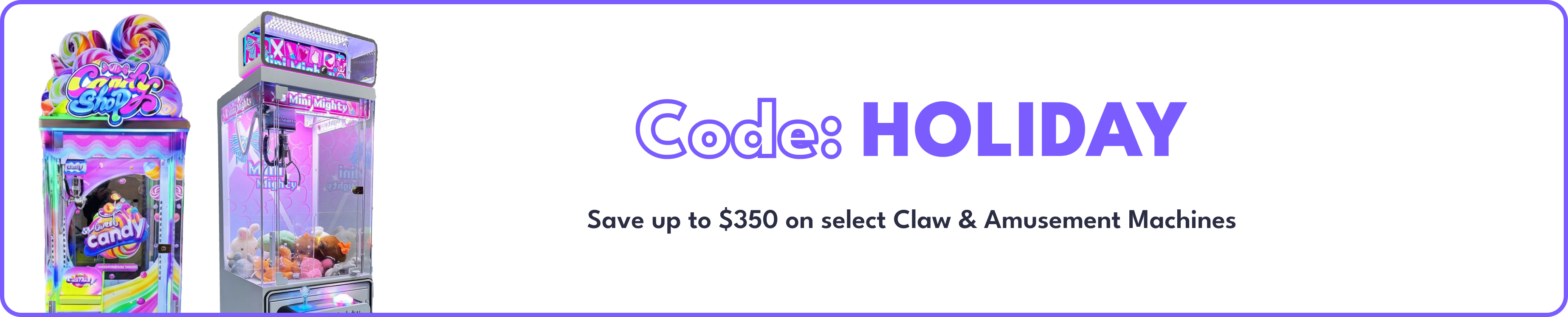 Save up to $350 on select Claw & Amusement machines