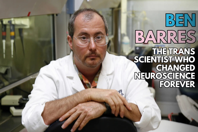 Ben Barres: The Trans Scientist Who Revolutionized Neuroscience and STEM Equality