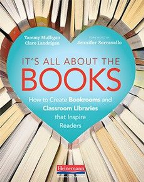 It's All About the Books: How to Create Bookrooms & Classroom Libraries that Inspire Readers