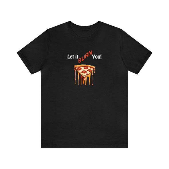 Let It Burn You Pizza Tee Shirt| Humorous Design| Unisex Jersey Short Sleeve Tee