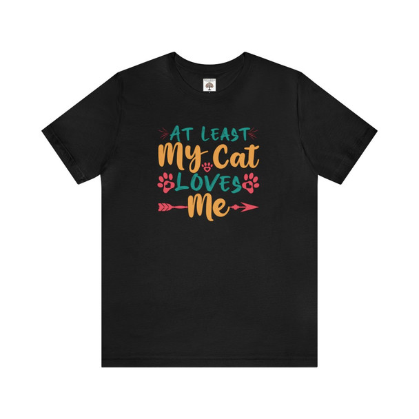 At Least My Cat Loves Me T Shirt| Unisex Jersey Short Sleeve Tee| Super Soft Bella Canvas| Perfect for the Cat Lover