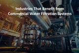 Industries That Benefit from Commercial Water Filtration Systems Industries That Benefit from Commercial Water Filtration Systems