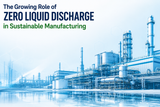 The Growing Role of Zero Liquid Discharge in Sustainable Manufacturing