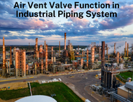 Air Vent Valve Function in Industrial Piping Systems: Why It Is Critical for System Efficiency?