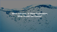 Water Filtration Vs Water Purification: What Should You Choose?