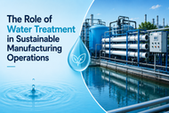 The Role of Water Treatment in Sustainable Manufacturing Operations
