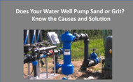 Does Your Water Well Pump Sand or Grit?  Know the Causes and Solutions