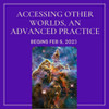 Accessing Other Worlds, an Advanced Practice, Begins Feb 5, 2023
