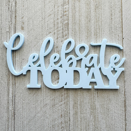 COLOR CAST DESIGNS Acrylic Words: Celebrate Today