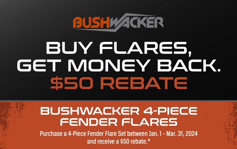 Rebate: $50 Prepaid Visa Card with a Bushwacker 4pc Fender Flare Set Purchase at JustBoltOns.com! (01/01/2024–03/31/2024) Rebate: $50 Prepaid Visa Card with a Bushwacker 4pc Fender Flare Set Purchase at JustBoltOns.com! (01/01/2024–03/31/2024)