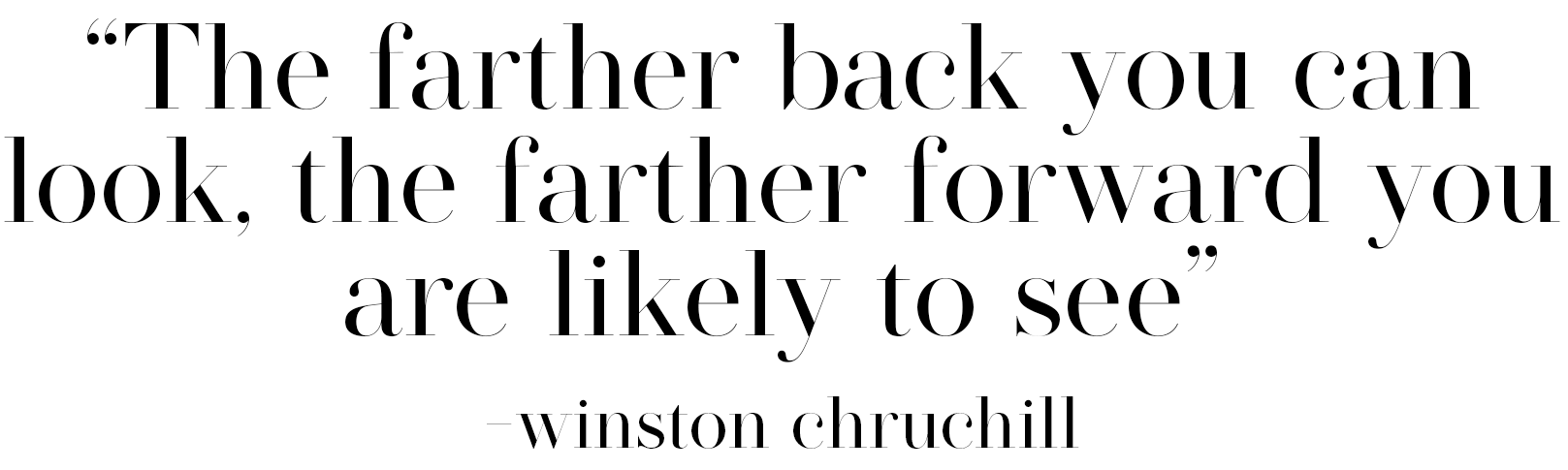 'The farther back you can look, the farther forward you are likely to see.''