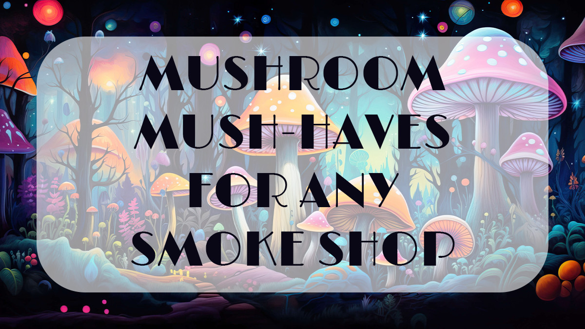 Mushroom Mush-Haves for Any Smoke Shop
