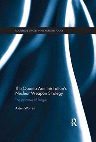 The Obama Administration’s Nuclear Weapon Strategy 9781138490093 Paperback