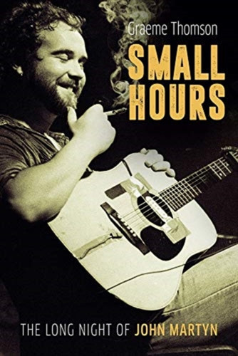 Small Hours: The Long Night of John Martyn 9781787600195 Hardback Small Hours: The Long Night of John Martyn 9781787600195 Hardback
