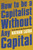 How to Be a Capitalist Without Any Capital 9781529374186 Paperback