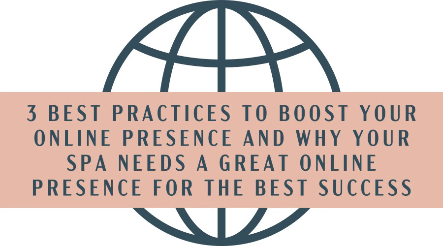 3 Best Practices To Boost Your Online Presence AND Why Your Spa Needs a Great Online Presence For the Best Success