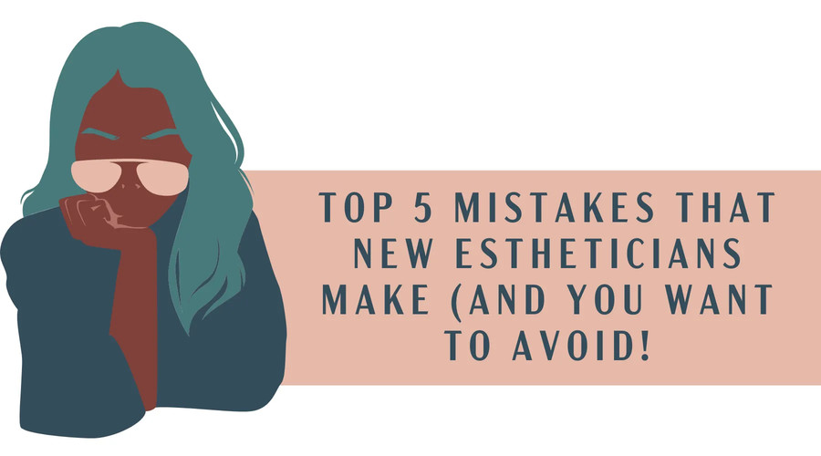  Top 5 Mistakes That New Estheticians Make (And You Want to Avoid!)