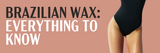 Brazilian Wax: Everything To Know | All Your Brazilian Waxing Questions Answered | Full Brazilian Answers