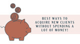Best Ways to Acquire New Clients (Without Spending a Lot of Money)