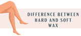 Difference Between Hard and Soft Wax