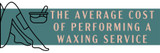 The Average Cost Of Performing a Waxing Service