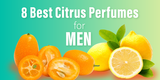 8 Best Citrus Perfumes for Men (with Infographic)