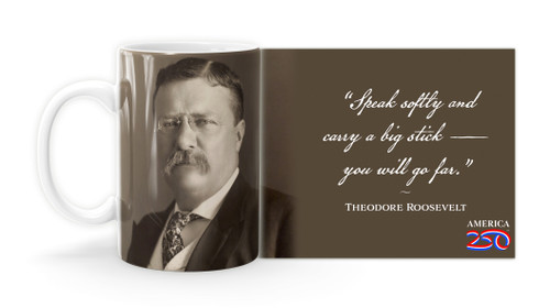 Theodore Roosevelt Quote “Speak softly and carry a big stick — you will go far.”   Mug