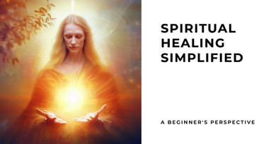 Spiritual Healing Simplified: A Beginner's Perspective