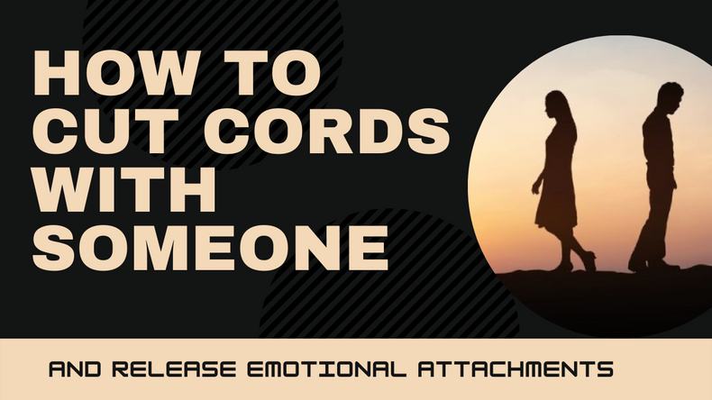 How to Cut Cords with Someone and Release Emotional Attachments