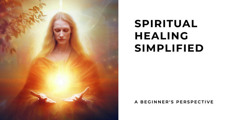 Spiritual Healing Simplified: A Beginner's Perspective