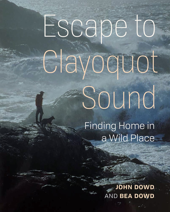 Escape to Clayoquot Sound | Finding Home in a Wild Place by John Dowd, Bea Dowd
