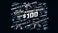 Top 10 Best Electric Airsoft Rifles Under $100