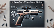 The Top Benefits of Owning a Two-Tone BB Gun: More Than Just a Toy