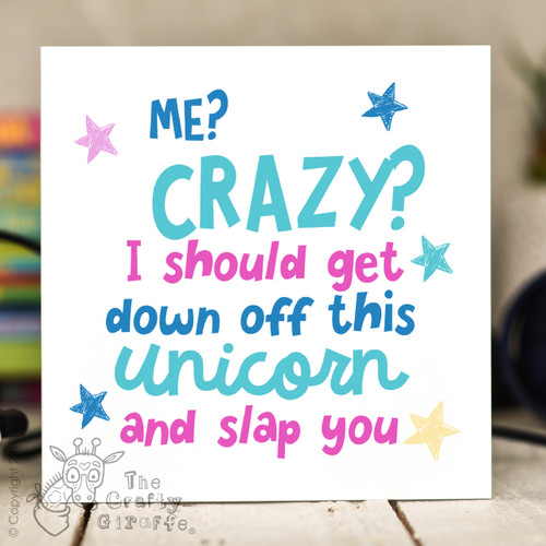 Me Crazy? I should get down off this unicorn and slap you Card