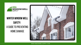 Winter Window Well Safety: A Guide to Preventing Home Damage