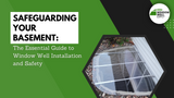 Safeguarding Your Basement: The Essential Guide to Window Well Installation and Safety