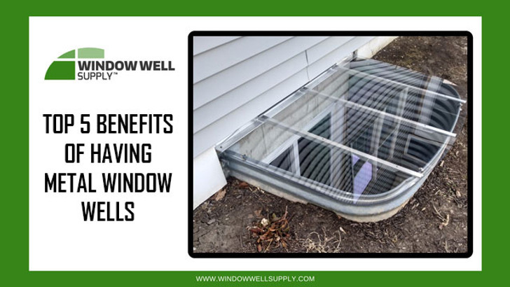 Top 5 Benefits of Having Metal Window Wells