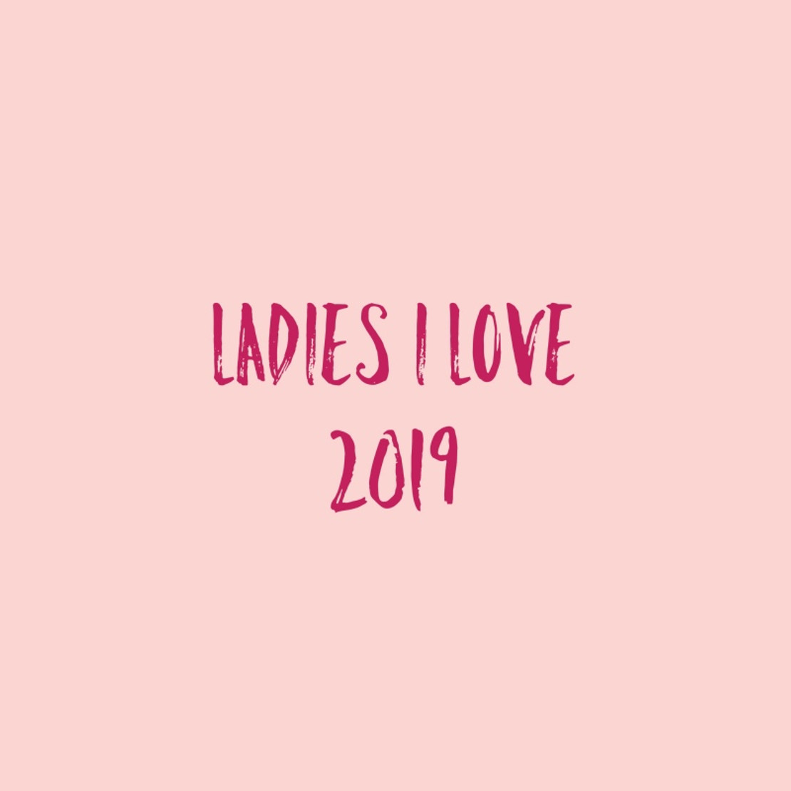 Ladies I Love - 2019 Ladies I Love - 2019