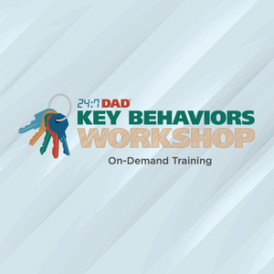 Academy Course: 24:7® Dad Key Behaviors Workshop On-Demand Training Academy Course: 24:7® Dad Key Behaviors Workshop On-Demand Training