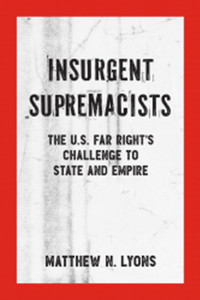 Insurgent Supremacists : The U.S. Far Right's Challenge to State and Empire Insurgent Supremacists : The U.S. Far Right's Challenge to State and Empire