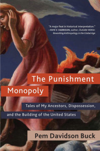 The Punishment Monopoly : Tales of My Ancestors, Dispossession, and the Building of the United States