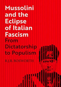 Mussolini and the Eclipse of Italian Fascism : From Dictatorship to Populism Mussolini and the Eclipse of Italian Fascism : From Dictatorship to Populism