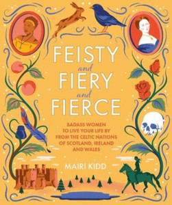Feisty and Fiery and Fierce : Badass Women to Live Your Life by from the Celtic Nations of Scotland, Ireland and Wales Feisty and Fiery and Fierce : Badass Women to Live Your Life by from the Celtic Nations of Scotland, Ireland and Wales