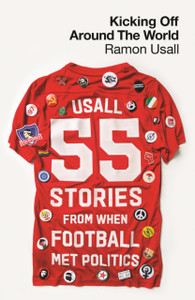Kicking Off Around The World : 55 Stories From When Football Met Politics Kicking Off Around The World : 55 Stories From When Football Met Politics