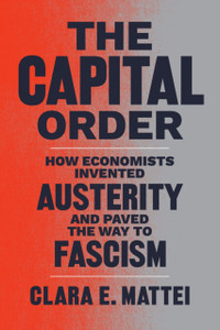 The Capital Order : How Economists Invented Austerity and Paved the Way to Fascism The Capital Order : How Economists Invented Austerity and Paved the Way to Fascism
