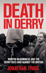 Death in Derry: Martin McGuinness and the Derry IRA’s War Against the British Death in Derry: Martin McGuinness and the Derry IRA’s War Against the British