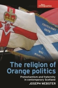 The Religion of Orange Politics : Protestantism and Fraternity in Contemporary Scotland The Religion of Orange Politics : Protestantism and Fraternity in Contemporary Scotland